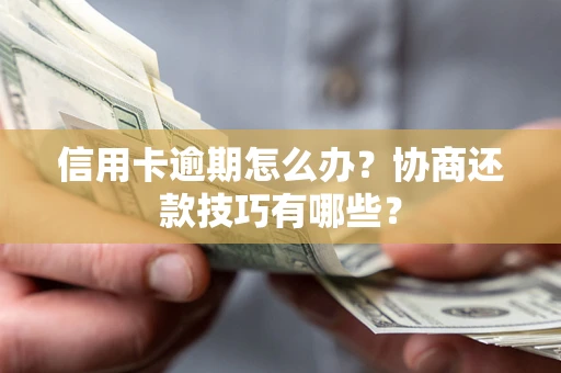 武汉信用卡逾期怎么办？协商还款技巧有哪些？