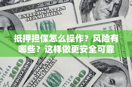 武汉抵押担保怎么操作？风险有哪些？这样做更安全可靠