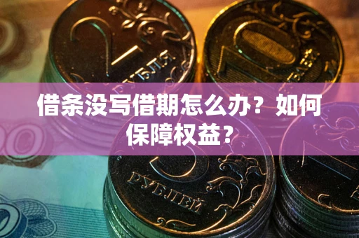 武汉借条没写借期怎么办？如何保障权益？