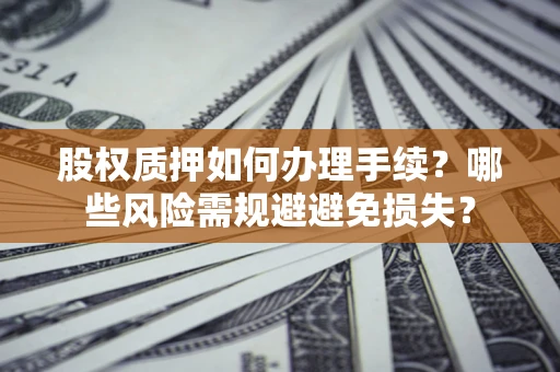 武汉股权质押如何办理手续？哪些风险需规避避免损失？