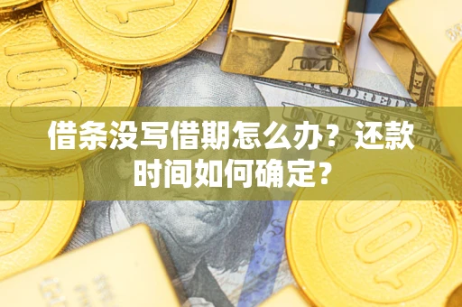 武汉借条没写借期怎么办？还款时间如何确定？
