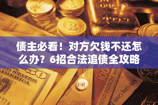 武汉债主必看！对方欠钱不还怎么办？6招合法追债全攻略