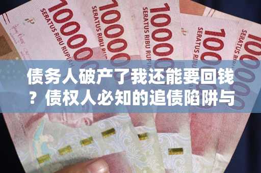武汉债务人破产了我还能要回钱？债权人必知的追债陷阱与破局之道