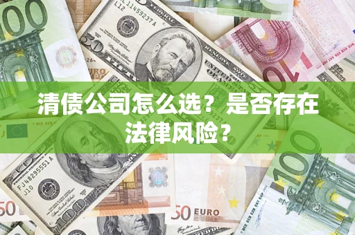 武汉清债公司怎么选？是否存在法律风险？