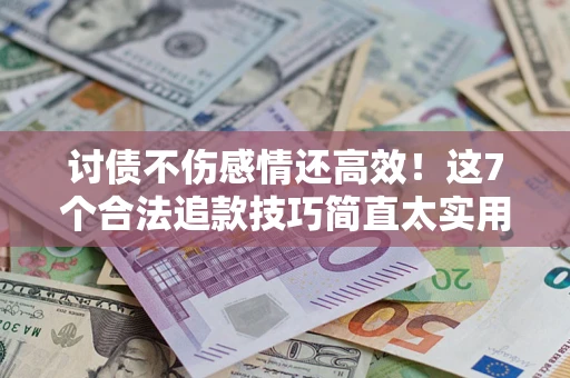 武汉讨债不伤感情还高效！这7个合法追款技巧简直太实用