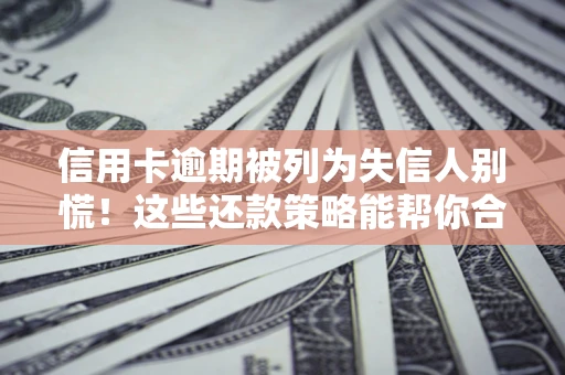 武汉信用卡逾期被列为失信人别慌！这些还款策略能帮你合法止损
