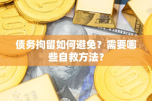 武汉债务拘留如何避免？需要哪些自救方法？