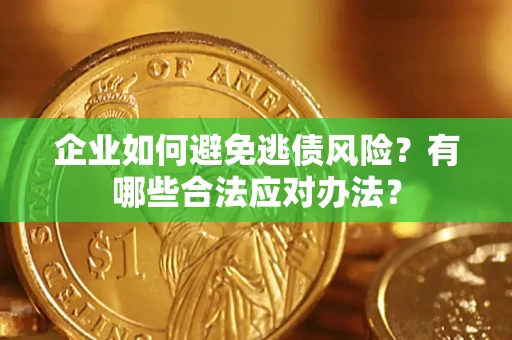 武汉企业如何避免逃债风险？有哪些合法应对办法？