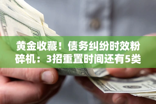 武汉黄金收藏！债务纠纷时效粉碎机：3招重置时间还有5类不设年限的特殊债务