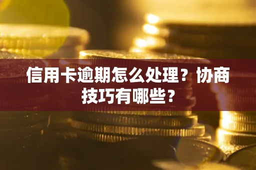 武汉信用卡逾期怎么处理？协商技巧有哪些？