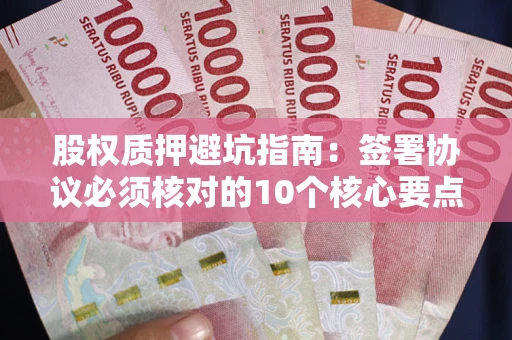 武汉股权质押避坑指南：签署协议必须核对的10个核心要点