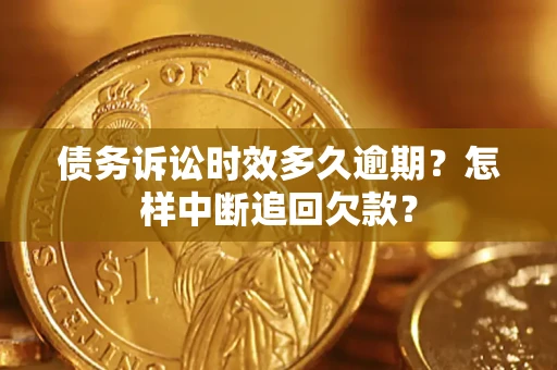 武汉债务诉讼时效多久逾期？怎样中断追回欠款？