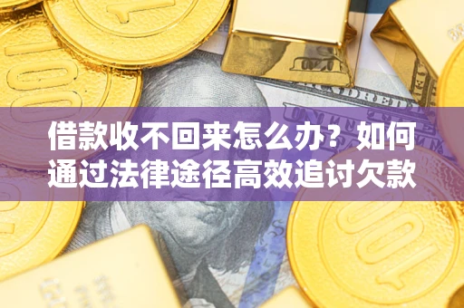 武汉借款收不回来怎么办?如何通过法律途径高效追讨欠款? 武汉借款收不回来怎么办?如何通过法律途径高效追讨欠款?