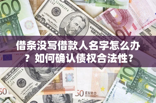 武汉借条没写借款人名字怎么办？如何确认债权合法性？