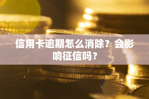 武汉信用卡逾期怎么消除？会影响征信吗？