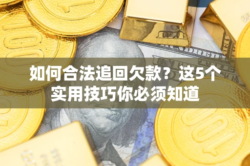 武汉如何合法追回欠款？这5个实用技巧你必须知道