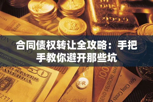 武汉合同债权转让全攻略：手把手教你避开那些坑