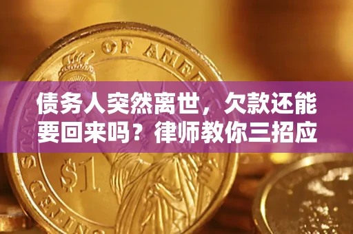武汉债务人突然离世，欠款还能要回来吗？律师教你三招应对