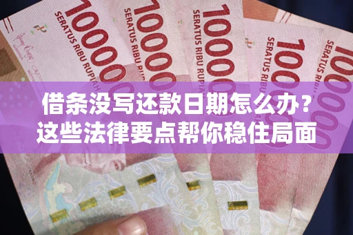 武汉借条没写还款日期怎么办？这些法律要点帮你稳住局面