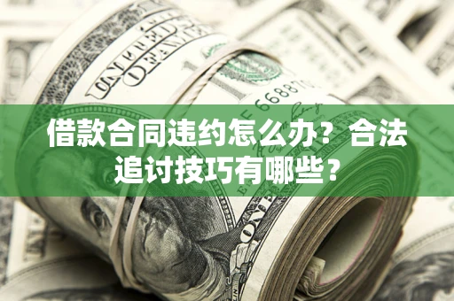 武汉借款合同违约怎么办？合法追讨技巧有哪些？