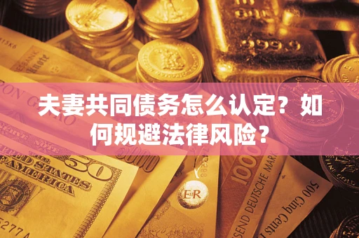 武汉夫妻共同债务怎么认定？如何规避法律风险？
