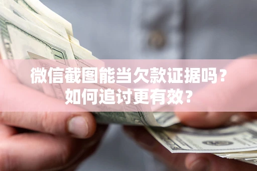 武汉微信截图能当欠款证据吗？如何追讨更有效？