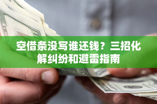 武汉空借条没写谁还钱？三招化解纠纷和避雷指南