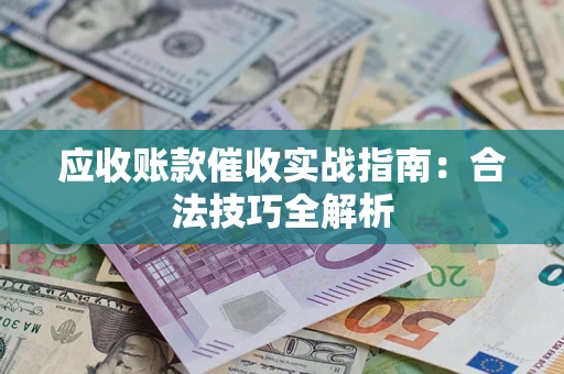 武汉应收账款催收实战指南：合法技巧全解析