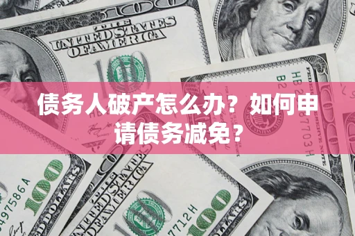 武汉债务人破产怎么办？如何申请债务减免？