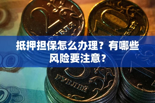武汉抵押担保怎么办理？有哪些风险要注意？