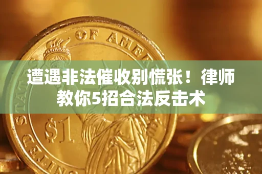 武汉遭遇非法催收别慌张！律师教你5招合法反击术