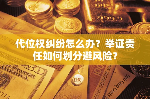 武汉代位权纠纷怎么办？举证责任如何划分避风险？