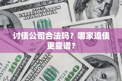 武汉讨债公司合法吗？哪家追债更靠谱？