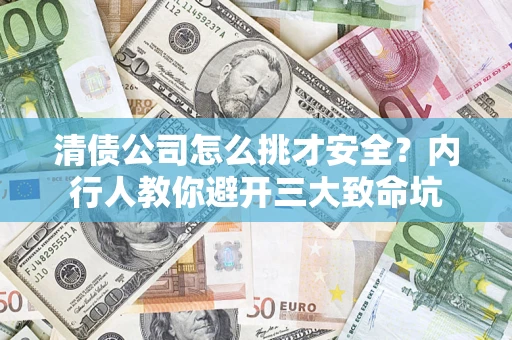 武汉清债公司怎么挑才安全?内行人教你避开三大致命坑 武汉清债公司怎么挑才安全?内行人教你避开三大致命坑