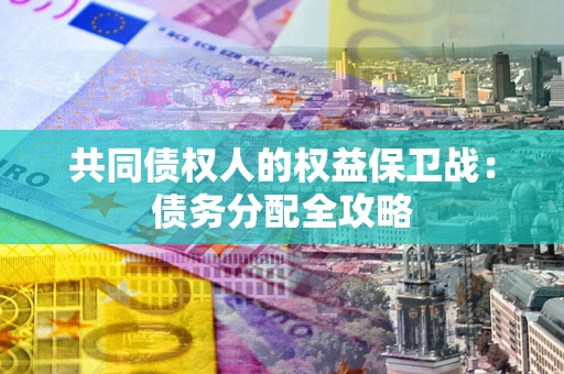 武汉共同债权人的权益保卫战：债务分配全攻略