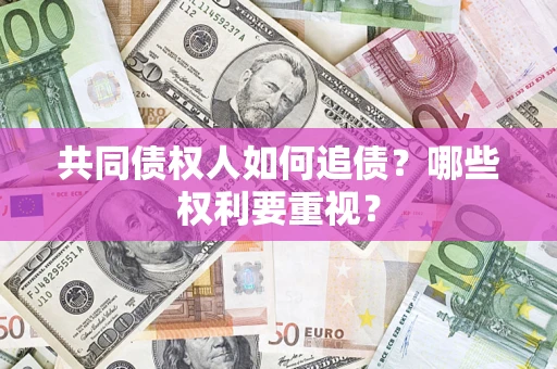 武汉共同债权人如何追债？哪些权利要重视？