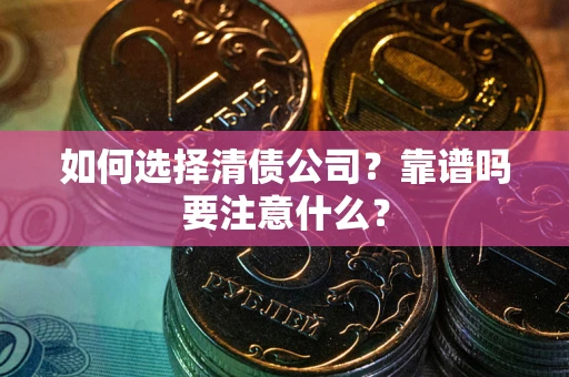 武汉如何选择清债公司？靠谱吗要注意什么？