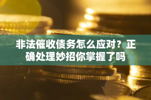 武汉非法催收债务怎么应对？正确处理妙招你掌握了吗