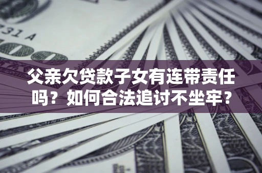 武汉父亲欠贷款子女有连带责任吗？如何合法追讨不坐牢？