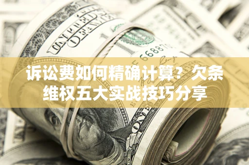 武汉诉讼费如何精确计算？欠条维权五大实战技巧分享