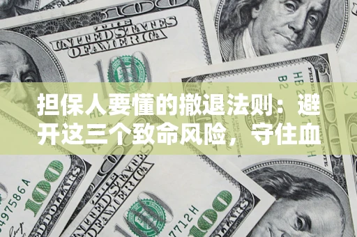 武汉担保人要懂的撤退法则：避开这三个致命风险，守住血汗钱