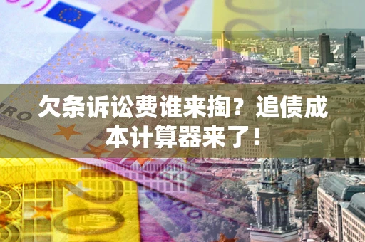 武汉欠条诉讼费谁来掏？追债成本计算器来了！