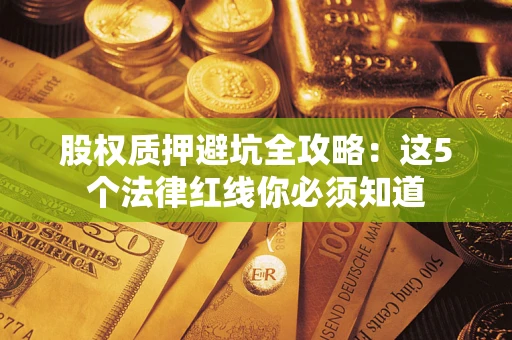 武汉股权质押避坑全攻略：这5个法律红线你必须知道