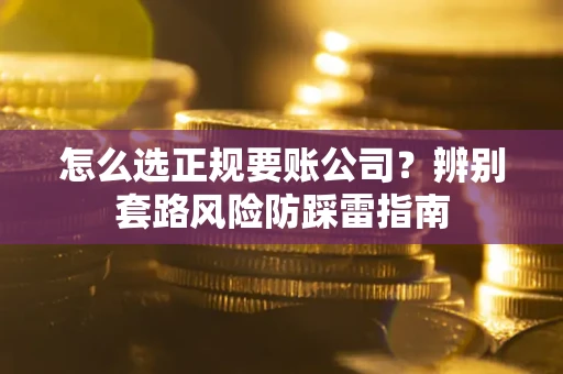 武汉怎么选正规要账公司？辨别套路风险防踩雷指南