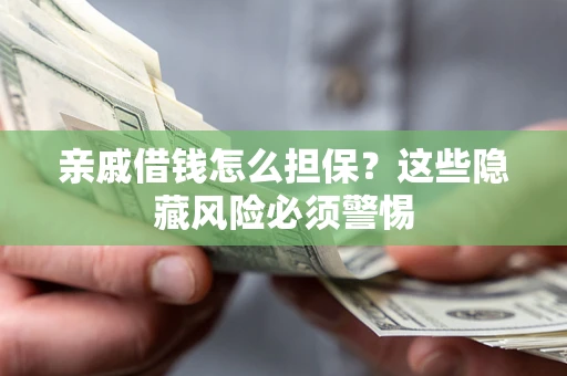 武汉亲戚借钱怎么担保？这些隐藏风险必须警惕