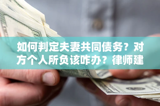武汉如何判定夫妻共同债务？对方个人所负该咋办？律师建议