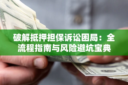 武汉破解抵押担保诉讼困局:全流程指南与风险避坑宝典 武汉破解抵押担保诉讼困局:全流程指南与风险避坑宝典