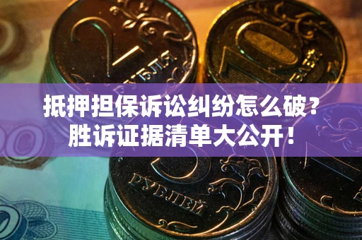 武汉抵押担保诉讼纠纷怎么破？胜诉证据清单大公开！