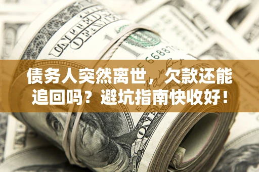 武汉债务人突然离世，欠款还能追回吗？避坑指南快收好！