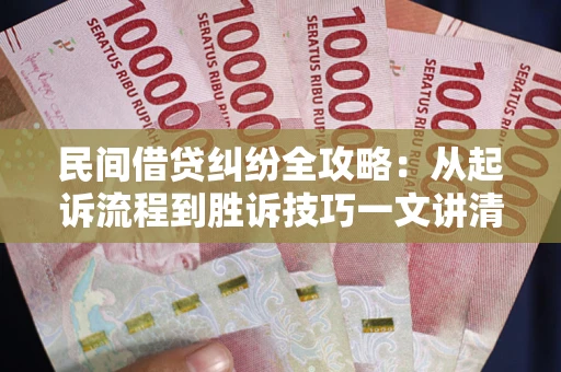 武汉民间借贷纠纷全攻略：从起诉流程到胜诉技巧一文讲清